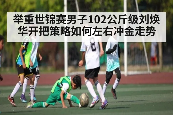 举重世锦赛男子102公斤级刘焕华开把策略如何左右冲金走势