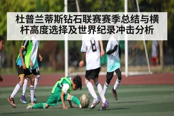 杜普兰蒂斯钻石联赛赛季总结与横杆高度选择及世界纪录冲击分析