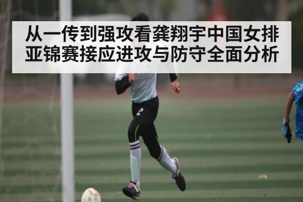 从一传到强攻看龚翔宇中国女排亚锦赛接应进攻与防守全面分析 | Kaiyun